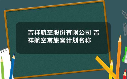 吉祥航空股份有限公司 吉祥航空常旅客计划名称