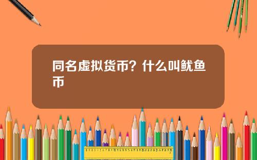 同名虚拟货币？什么叫鱿鱼币