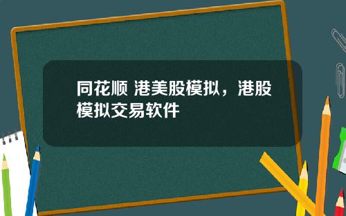 同花顺 港美股模拟，港股模拟交易软件