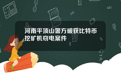 河南平顶山警方破获比特币挖矿机窃电案件