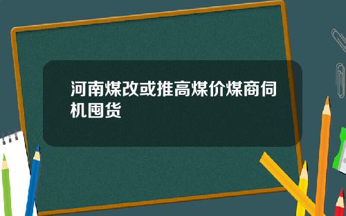 河南煤改或推高煤价煤商伺机囤货