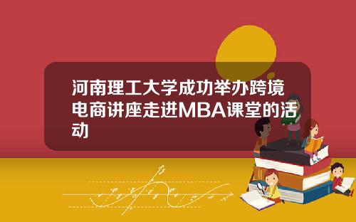 河南理工大学成功举办跨境电商讲座走进MBA课堂的活动