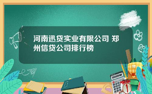 河南迅贷实业有限公司 郑州信贷公司排行榜