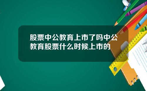 股票中公教育上市了吗中公教育股票什么时候上市的