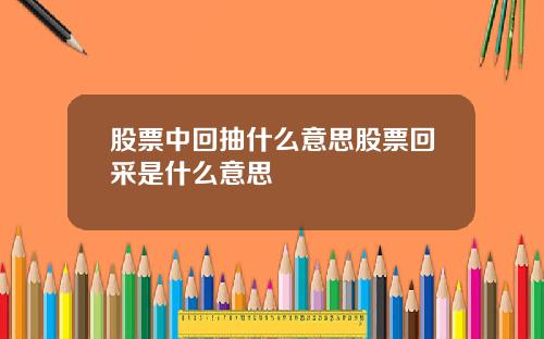 股票中回抽什么意思股票回采是什么意思