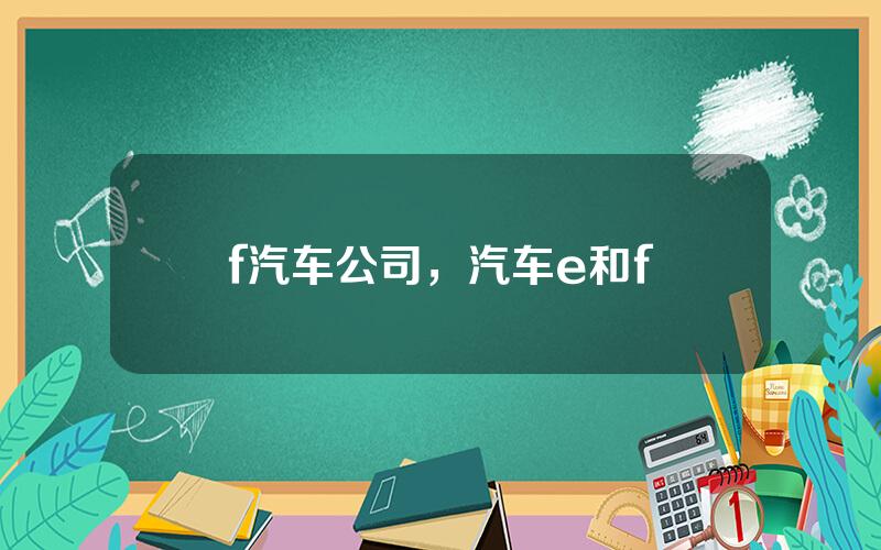 f汽车公司，汽车e和f