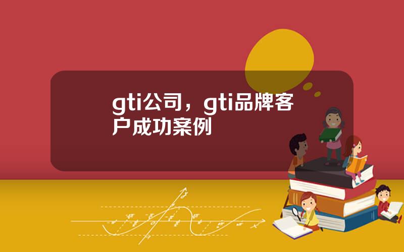 gti公司，gti品牌客户成功案例