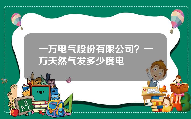 一方电气股份有限公司？一方天然气发多少度电