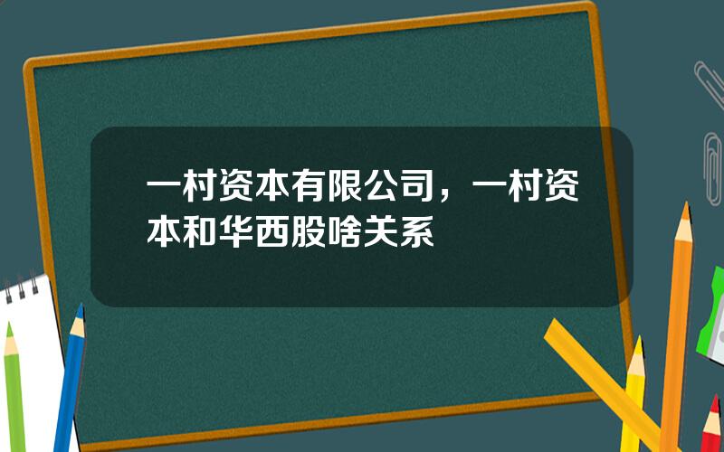 一村资本有限公司，一村资本和华西股啥关系