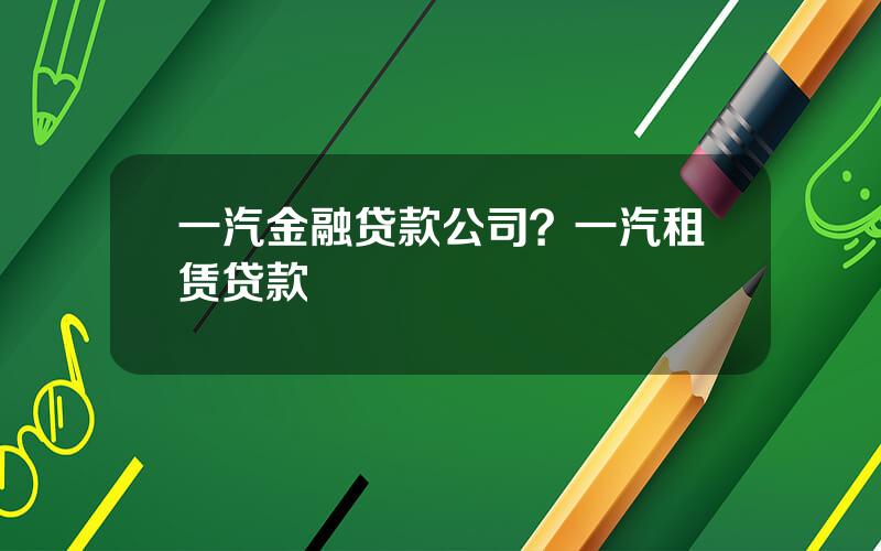 一汽金融贷款公司？一汽租赁贷款