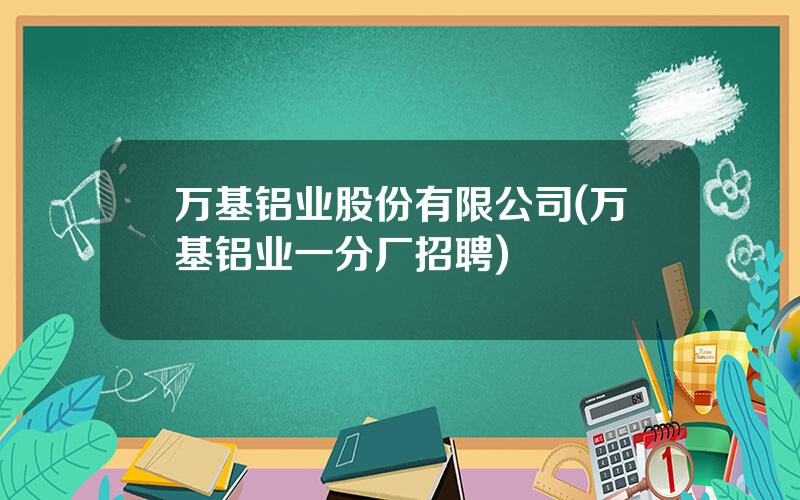 万基铝业股份有限公司(万基铝业一分厂招聘)