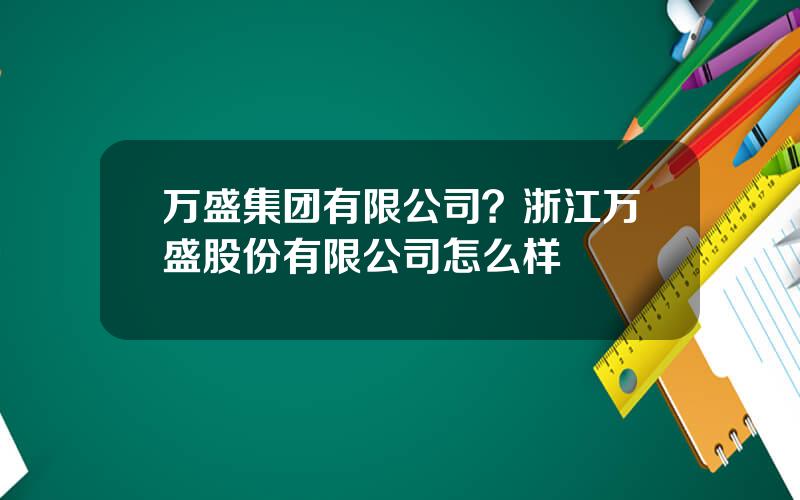 万盛集团有限公司？浙江万盛股份有限公司怎么样