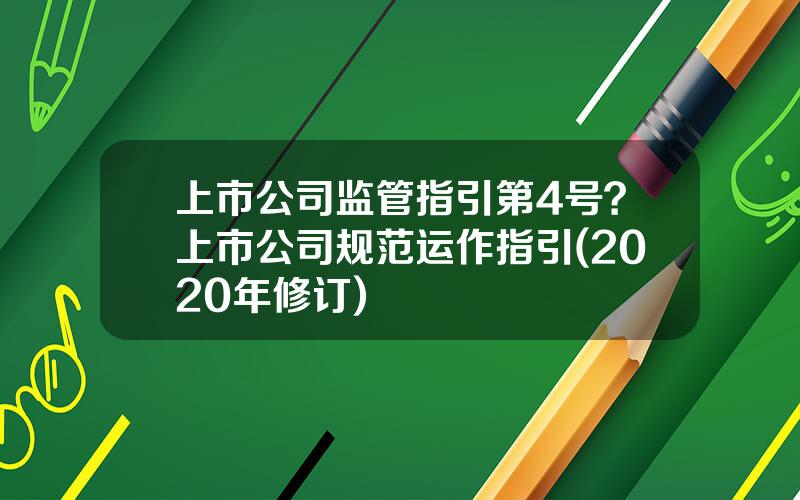 上市公司监管指引第4号？上市公司规范运作指引(2020年修订)