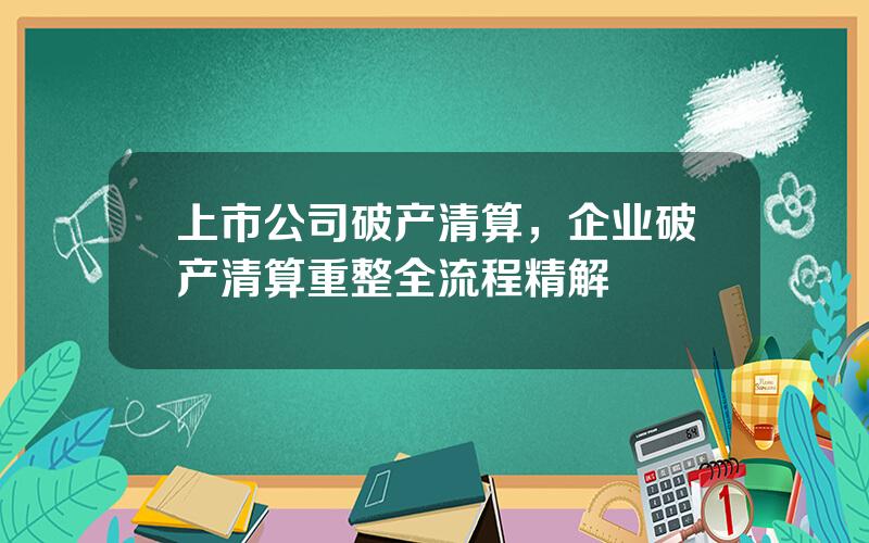 上市公司破产清算，企业破产清算重整全流程精解