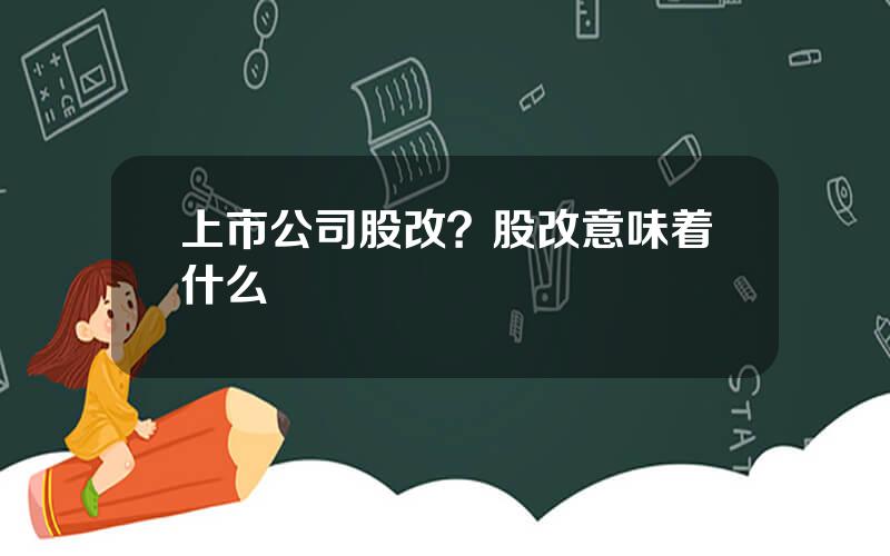 上市公司股改？股改意味着什么