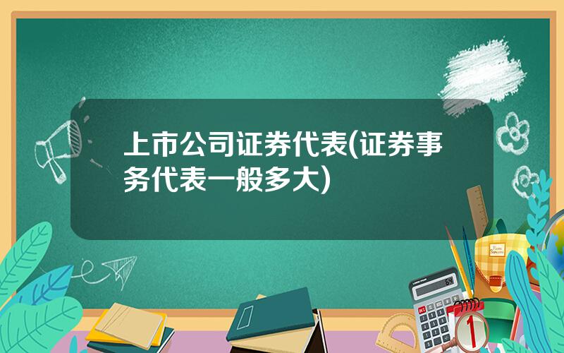 上市公司证券代表(证券事务代表一般多大)