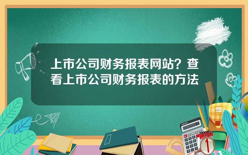 上市公司财务报表网站？查看上市公司财务报表的方法