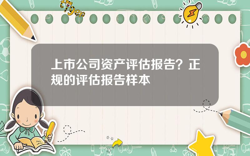 上市公司资产评估报告？正规的评估报告样本