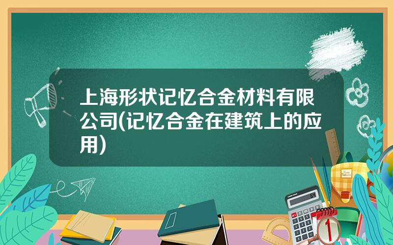 上海形状记忆合金材料有限公司(记忆合金在建筑上的应用)