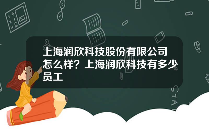 上海润欣科技股份有限公司怎么样？上海润欣科技有多少员工