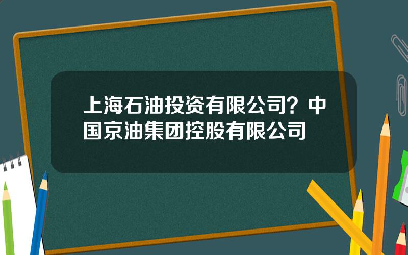 上海石油投资有限公司？中国京油集团控股有限公司