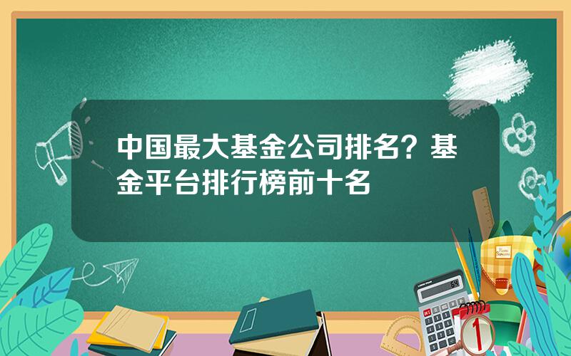 中国最大基金公司排名？基金平台排行榜前十名