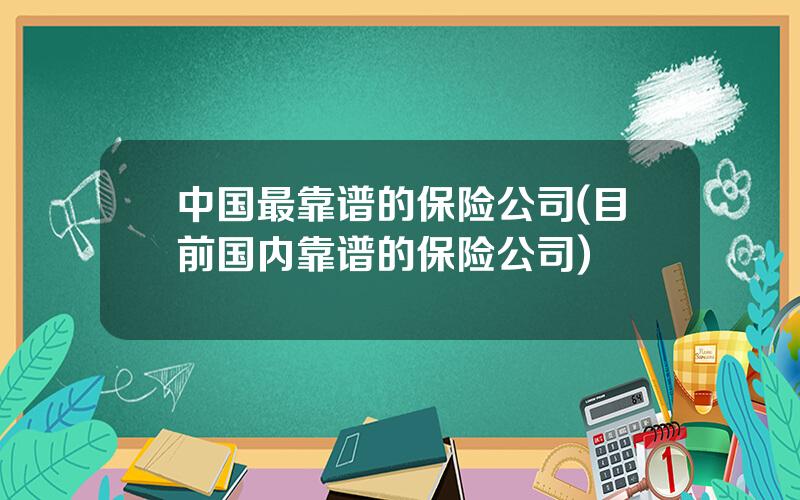 中国最靠谱的保险公司(目前国内靠谱的保险公司)