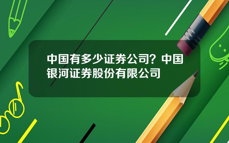 中国有多少证券公司？中国银河证券股份有限公司