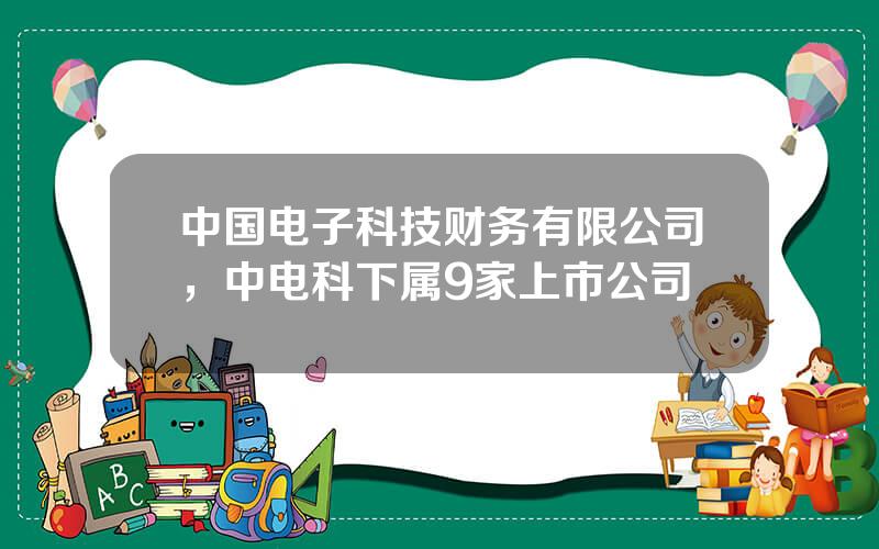 中国电子科技财务有限公司，中电科下属9家上市公司