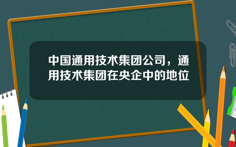 中国通用技术集团公司，通用技术集团在央企中的地位