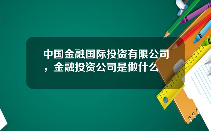 中国金融国际投资有限公司，金融投资公司是做什么