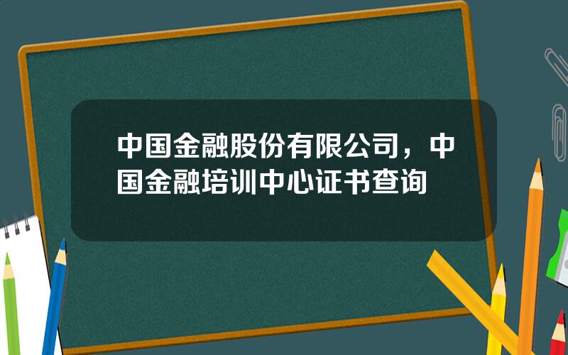 中国金融股份有限公司，中国金融培训中心证书查询