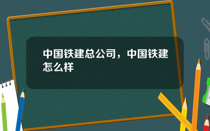 中国铁建总公司，中国铁建怎么样