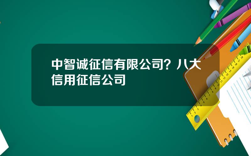 中智诚征信有限公司？八大信用征信公司