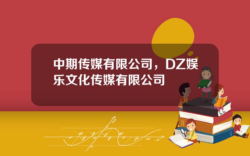 中期传媒有限公司，DZ娱乐文化传媒有限公司