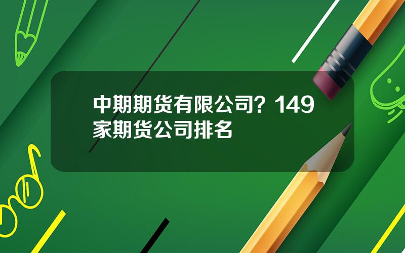 中期期货有限公司？149家期货公司排名