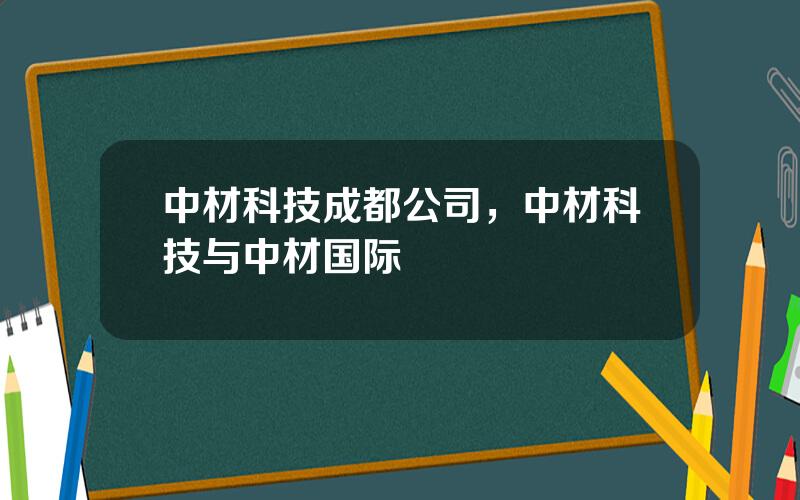 中材科技成都公司，中材科技与中材国际