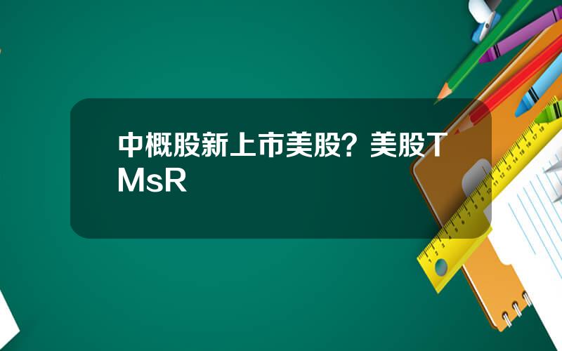 中概股新上市美股？美股TMsR