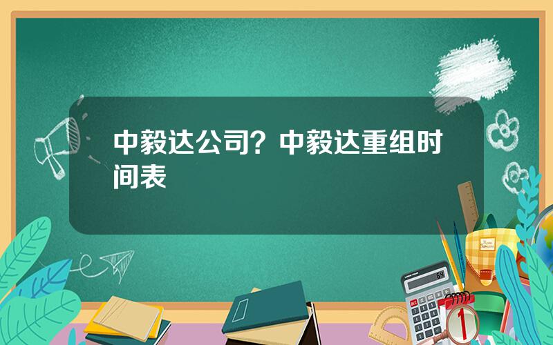 中毅达公司？中毅达重组时间表