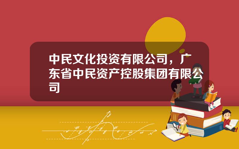 中民文化投资有限公司，广东省中民资产控股集团有限公司