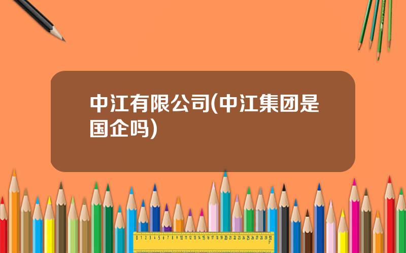 中江有限公司(中江集团是国企吗)