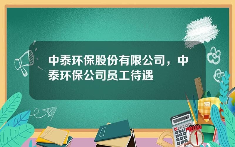 中泰环保股份有限公司，中泰环保公司员工待遇