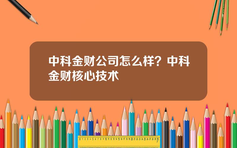 中科金财公司怎么样？中科金财核心技术