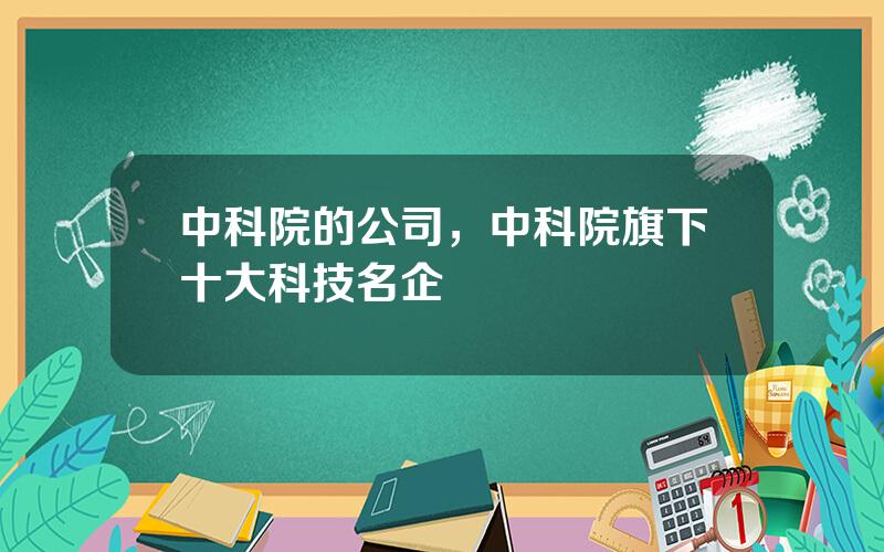 中科院的公司，中科院旗下十大科技名企