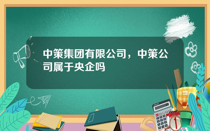 中策集团有限公司，中策公司属于央企吗