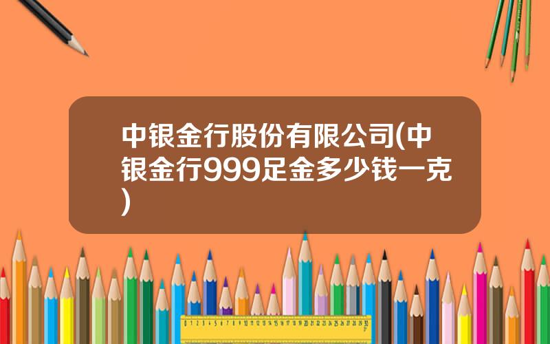 中银金行股份有限公司(中银金行999足金多少钱一克)