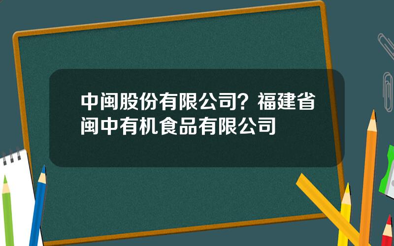 中闽股份有限公司？福建省闽中有机食品有限公司