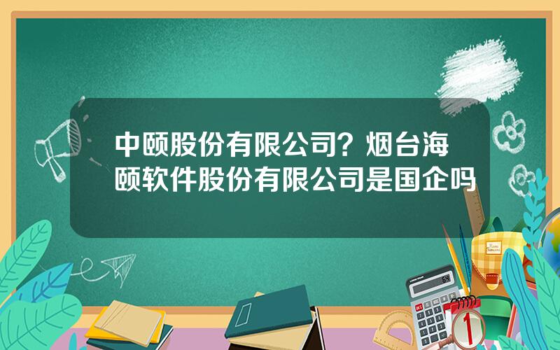 中颐股份有限公司？烟台海颐软件股份有限公司是国企吗