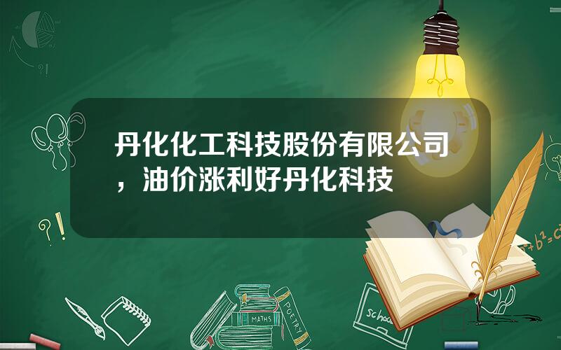 丹化化工科技股份有限公司，油价涨利好丹化科技