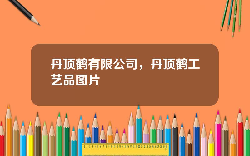 丹顶鹤有限公司，丹顶鹤工艺品图片